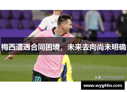 梅西遭遇合同困境,未来去向尚未明确